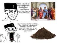 2soyjaks aristotle christianity dirt glasses judaism orthodox orthodox_church plato saint screaming soyjak stubble the_school_of_athens toenail variant:soyak waow // 1004x756 // 118.1KB