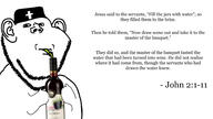 arm background beard bible bible_quote bible_verse blackberry christian_cross christianity clothes drinking ear english_text eyes fingers hair hand hat holding_object holy_bible jesus john_(bible) john_2:1 john_2:10 john_2:11 john_2:2 john_2:3 john_2:4 john_2:5 john_2:6 john_2:7 john_2:8 john_2:9 nose sip soyjak straw stubble subvariant:impdrink text variant:impish_soyak_ears white_background wine // 1920x1080 // 249.7KB