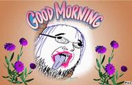eyes_popping flower glasses good_morning hair open_mouth plant soyjak stubble text tongue tranny variant:fatjak // 720x464 // 71.8KB