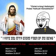 bible christianity clothes glasses jesus john_(bible) john_4:22 judaism mark_(bible) mark_7:26 mark_7:27 matthew_(bible) matthew_10:5 matthew_10:6 matthew_15:24 matthew_15:26 matthew_15:27 matthew_7:6 necklace open_mouth soyjak stubble text variant:soyak // 720x718 // 120.7KB
