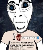 arm biting_lip closed_mouth clothes glasses heart i_love i_would_never merge payday soyjak stubble subvariant:hornyson subvariant:hydrocephason subvariant:science_lover text tshirt variant:cobson variant:markiplier_soyjak video_game // 680x778 // 289.3KB