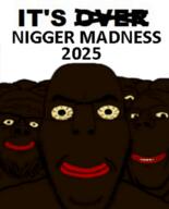 2025 dark_skin it's_just_getting_started its_just_getting_started nigger nigger_madness niggers operation_nigger_madness red_lips text variant:a24_slowburn_soyjak variant:bernd variant:gapejak variant:markiplier_soyjak // 2000x2470 // 1.4MB