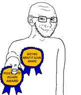 arm award badge closed_mouth clothes ear glasses hand holding_award holding_object posted_it_again_award seethed_about_it_again_award smile smug soyjak stubble subvariant:soyak_(smug) text variant:soyak white_background // 600x705 // 43.9KB