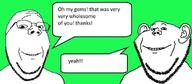 green_background happy low_quality low_resolution smile subvariant:wholesome_soyjak text text_bubble variant:gapejak variant:impish_soyak_ears // 1000x436 // 18.7KB green_background happy low_quality low_resolution smile subvariant:wholesome_soyjak text text_bubble variant:gapejak variant:impish_soyak_ears // 1000x436 // 18.7KB