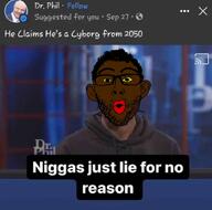 2050 black_skin cyborg dr_phil ear facebook glasses hair half_open_mouth irl irl_background lie meme meta:tagme_(social_media_name) nigger red_lips screenshot soyjak stubble text variant:nojak xitter_meme yellow_sclera // 725x718 // 425.9KB