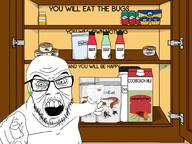 antenna beetle bug can centipede cockroach cockroach_milk cupboard door dr_fauci drink eat_the_bugs eye_bags fly food glasses glowing insects kraft leg macaroni_and_cheese medication_bottle meds meta:tagme milk millipede mustache open_mouth pointing soy soyjak soylent soylent_(cinnamon) soylent_(mint_chocolate) soylent_(strawberry) spider spider_web sproke trend:glowie variant:el_perro_rabioso variant:feraljak variant:gapejak variant:markiplier_soyjak white_skin wine_glass // 1000x750 // 360.6KB