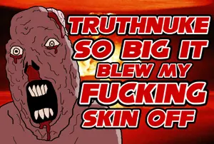 TRUTHNUKE SO BIG IT BLEW MY FUCKING SKIN OFF.png