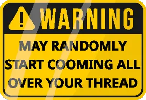 warning-may-start-randomly-gooning-all-over-your-thread.png