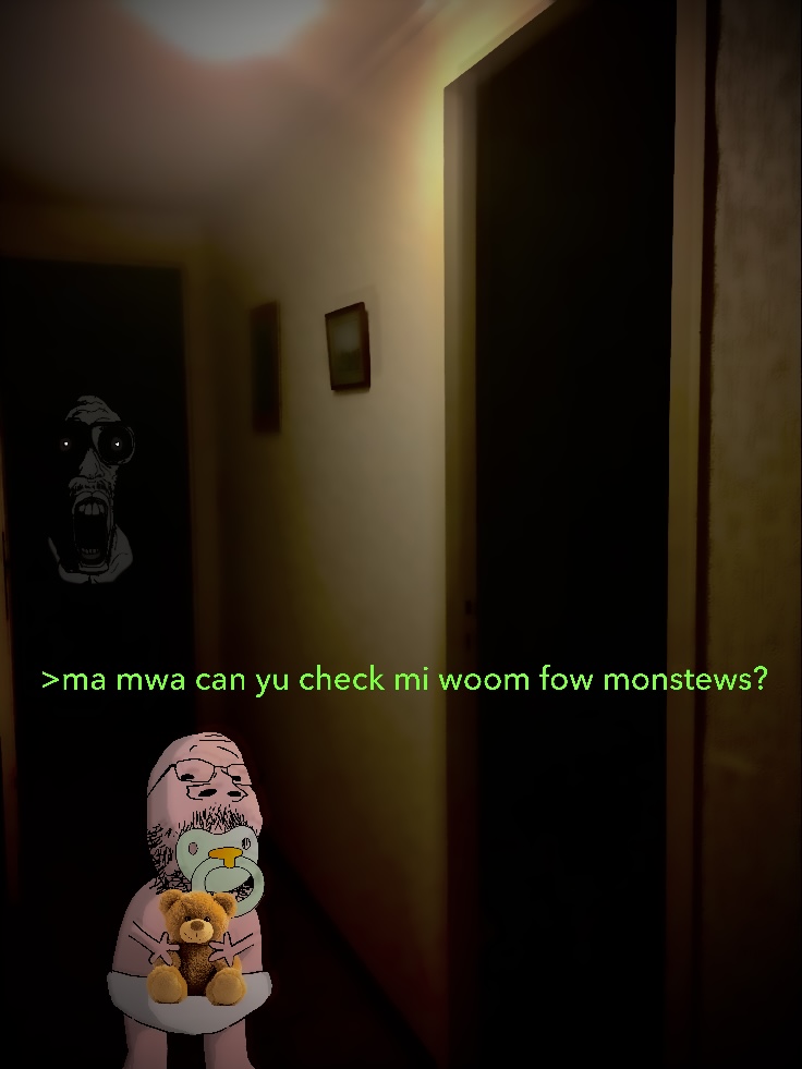 You should check his room for monsters
