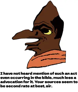 I have not heard mention of such an act even occurring in the bible, much less a advocation for it. Your sources seem to be second rate at best, sir..png