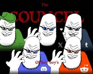 The council of the Soy Boys: The physical forms of the most atrocious communities known to man.