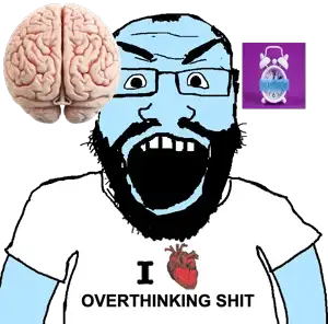 i love overthinking shit.png